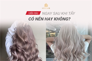 Uốn Tóc Ngay Sau Khi Tẩy Có Nên Hay Không?